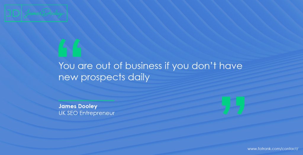 You are out of business if you don’t have new prospects daily