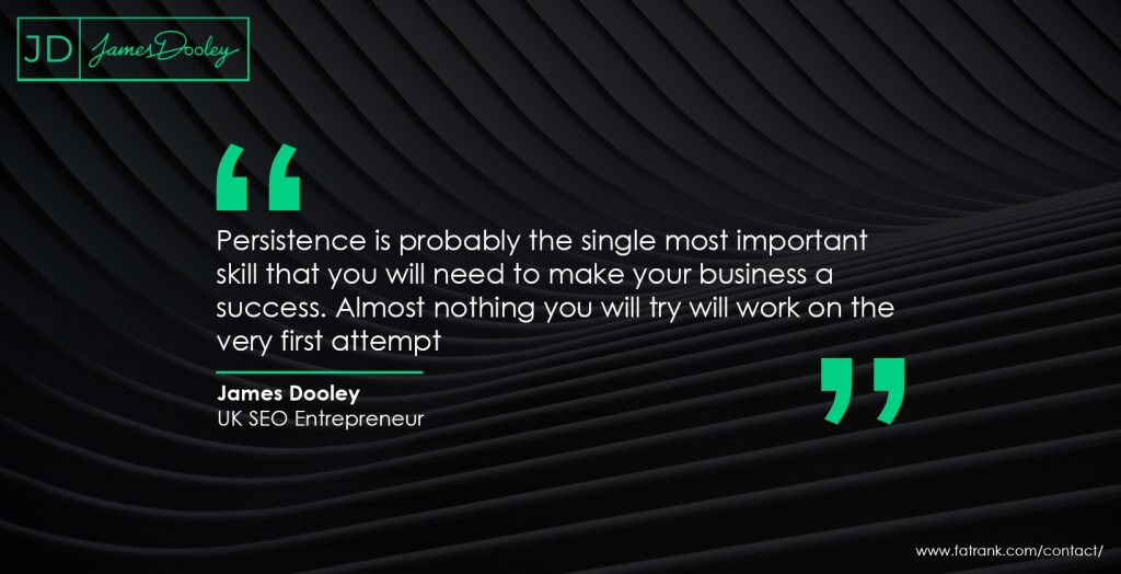 Persistence is probably the single most important skill that you will need to make your business a success. Almost nothing you will try will work on the very first attempt